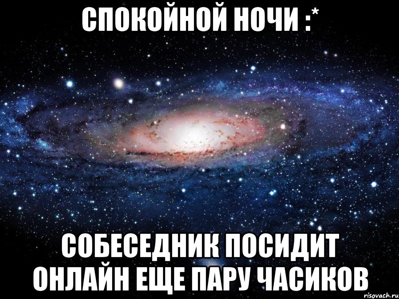 Спокойной ночи :* Собеседник посидит онлайн еще пару часиков, Мем Вселенная