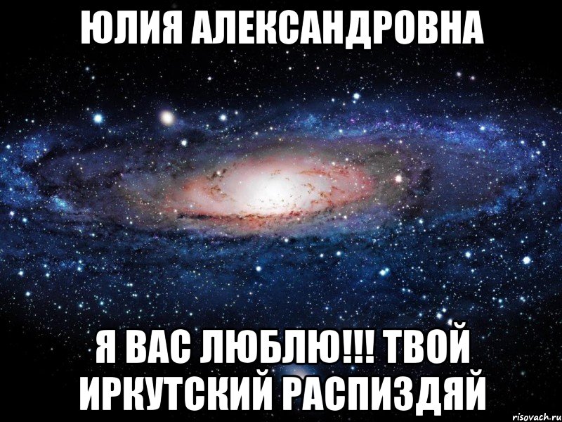 Юлия Александровна Я Вас люблю!!! твой Иркутский распиздяй