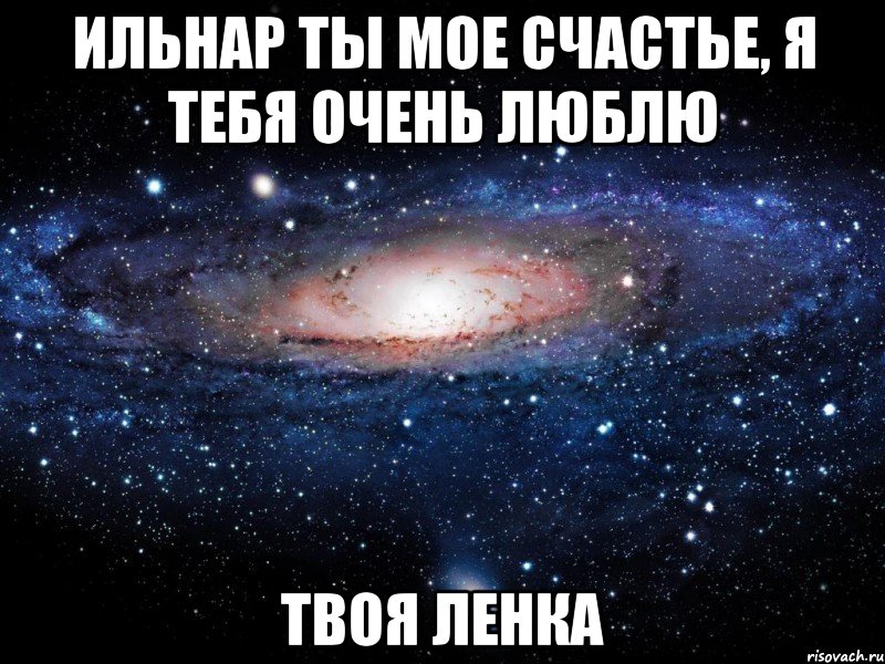 ИЛЬНАР ТЫ МОЕ СЧАСТЬЕ, Я ТЕБЯ ОЧЕНЬ ЛЮБЛЮ ТВОЯ ЛЕНКА, Мем Вселенная