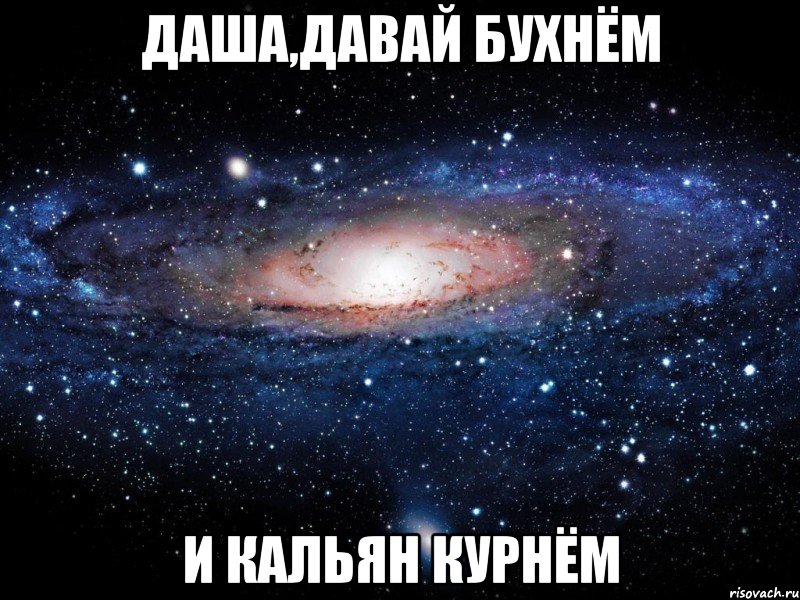 даша,давай бухнём и кальян курнём, Мем Вселенная