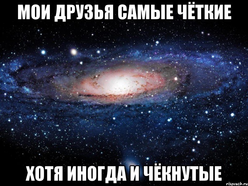мои друзья самые чёткие хотя иногда и чёкнутые, Мем Вселенная