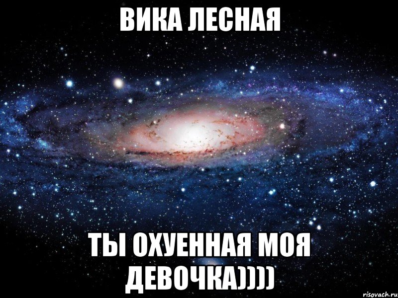 Вика Лесная Ты охуенная моя девочка)))), Мем Вселенная