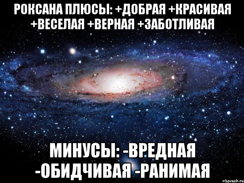 Роксана Плюсы: +добрая +красивая +веселая +верная +заботливая Минусы: -вредная -обидчивая -ранимая, Мем Вселенная