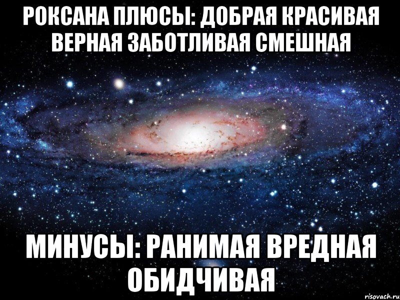 РОКСАНА Плюсы: добрая красивая верная заботливая смешная Минусы: ранимая вредная обидчивая, Мем Вселенная