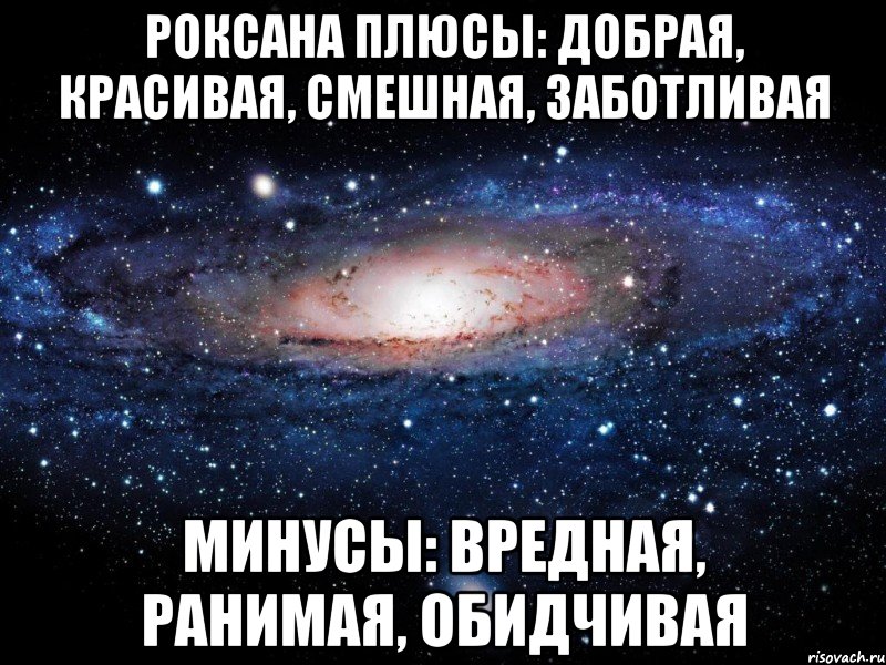 Роксана Плюсы: добрая, красивая, смешная, заботливая Минусы: вредная, ранимая, обидчивая, Мем Вселенная