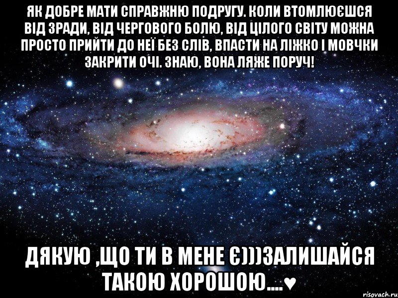 Як добре мати справжню подругу. Коли втомлюєшся від зради, від чергового болю, від цілого світу можна просто прийти до неї без слів, впасти на ліжко і мовчки закрити очі. Знаю, вона ляже поруч! Дякую ,Що ти в мене є)))залишайся такою хорошою....♥, Мем Вселенная