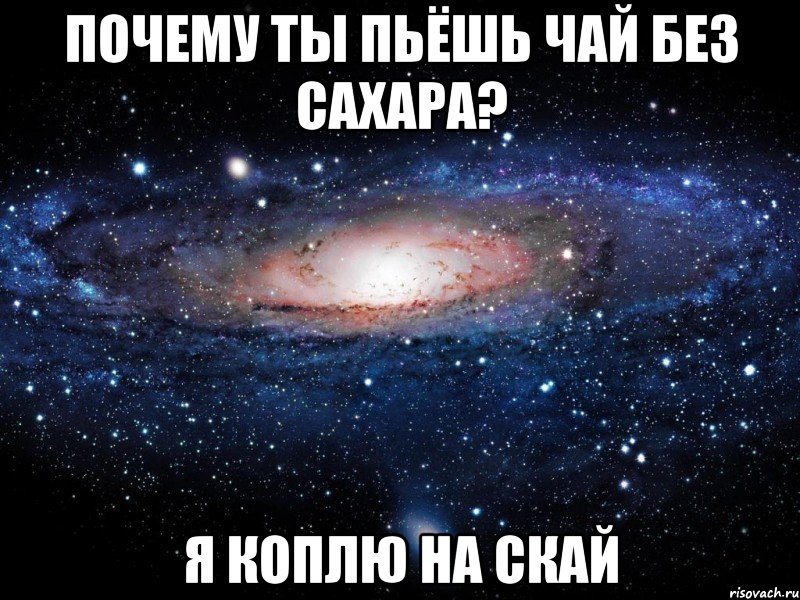 Почему ты пьёшь чай без сахара? Я коплю на скай, Мем Вселенная