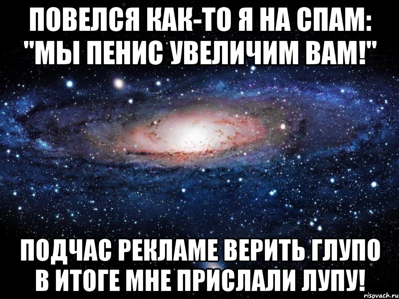 Повелся как-то я на спам: "Мы пенис увеличим Вам!" Подчас рекламе верить глупо В итоге мне прислали лупу!, Мем Вселенная