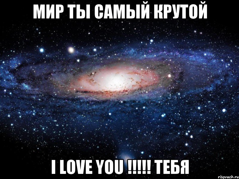 мир ты самый крутой I LOVE YOU !!!!! тебя, Мем Вселенная