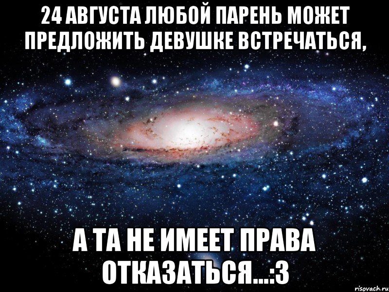 24 августа любой парень может предложить девушке встречаться, А та не имеет права отказаться...:3, Мем Вселенная