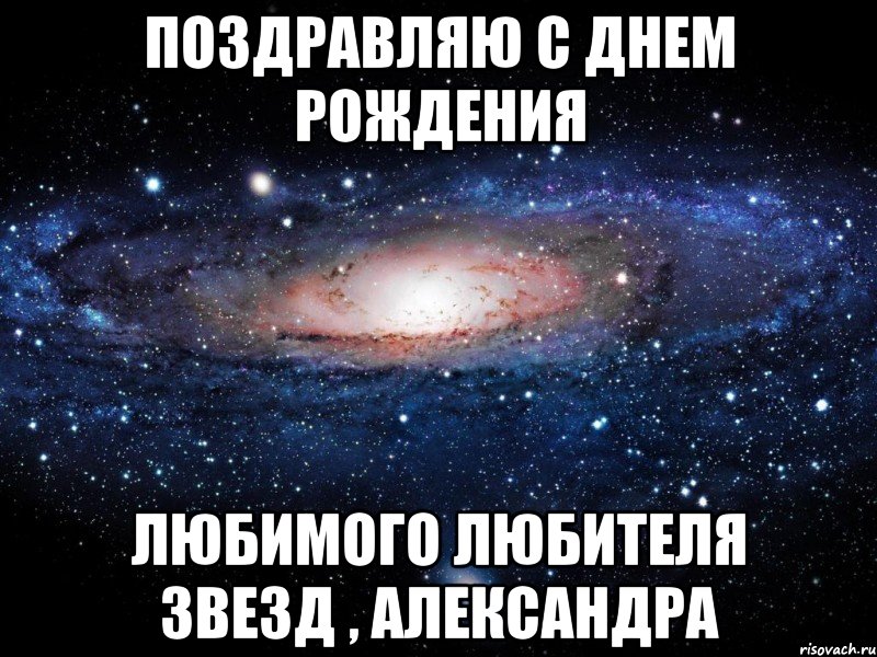 Поздравляю с Днем рождения любимого любителя звезд , Александра, Мем Вселенная