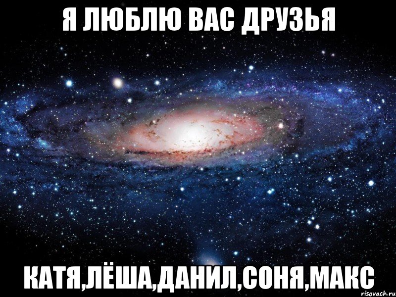 Я ЛЮБЛЮ ВАС ДРУЗЬЯ КАТЯ,ЛЁША,ДАНИЛ,СОНЯ,МАКС, Мем Вселенная