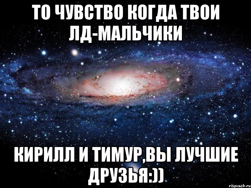 То чувство когда твои лд-мальчики Кирилл и Тимур,вы лучшие друзья:)), Мем Вселенная