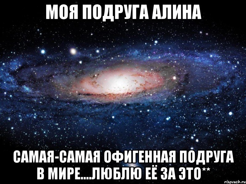 Моя подруга Алина Самая-самая офигенная подруга в мире....Люблю её за это**, Мем Вселенная