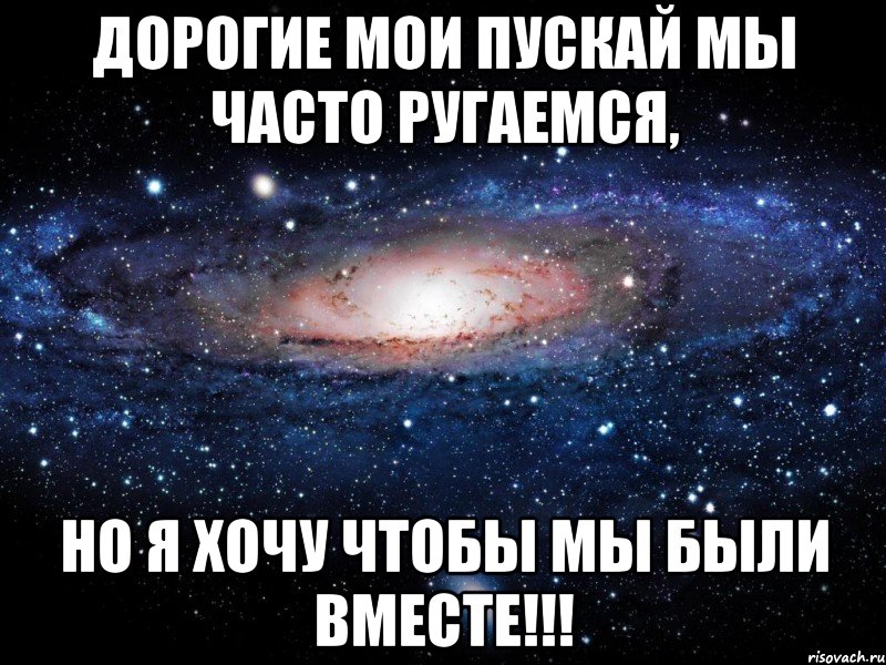 Дорогие мои пускай мы ЧАСТО ругаемся, НО Я ХОЧУ ЧТОБЫ МЫ БЫЛИ ВМЕСТЕ!!!, Мем Вселенная