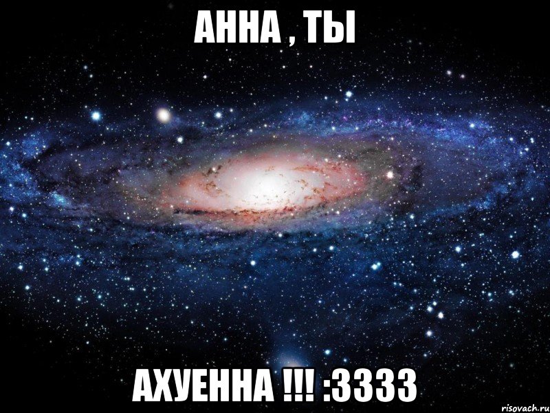 Анна , ты АХУЕННА !!! :3333, Мем Вселенная