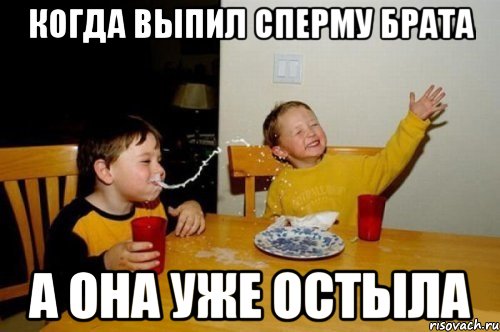 когда выпил сперму брата а она уже остыла