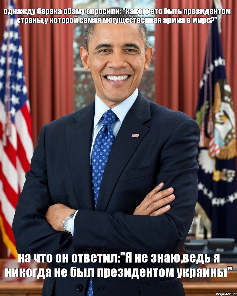 однажду барака обаму спросили: "какого это быть президентом страны,у которой самая могущественная армия в мире?" на что он ответил:"Я не знаю,ведь я никогда не был президентом украины", Мем  Улыбающийся Обама