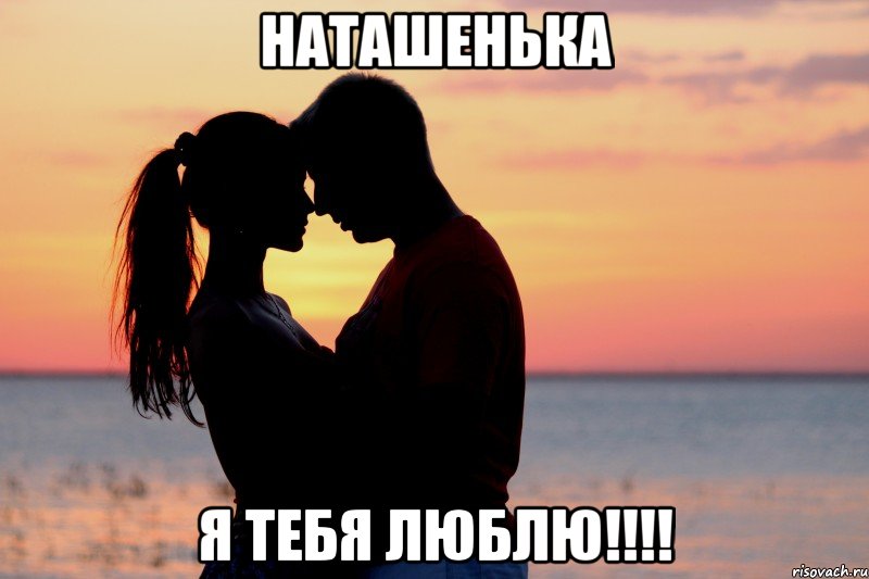 Наташенька я тебя люблю!!!!