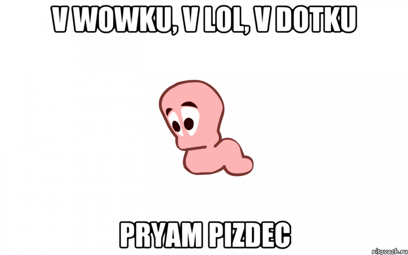 V WOWKU, V LOL, V DOTKU PRYAM PIZDEC, Мем Я печальний червяк потомушто