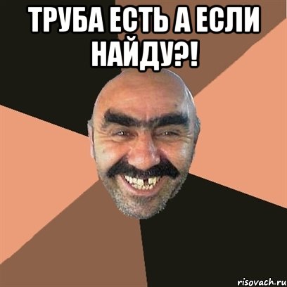 Труба есть а если найду?! , Мем Я твой дом труба шатал