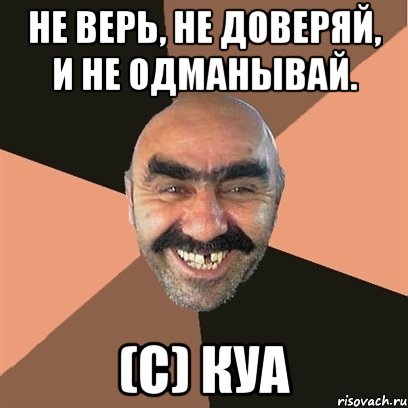 Не верь, не доверяй, и не одманывай. (С) КУА, Мем Я твой дом труба шатал