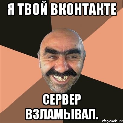 я твой вконтакте сервер взламывал.
