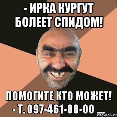 - ИРКА КУРГУТ БОЛЕЕТ СПИДОМ! ПОМОГИТЕ КТО МОЖЕТ! - Т. 097-461-00-00 ...., Мем Я твой дом труба шатал