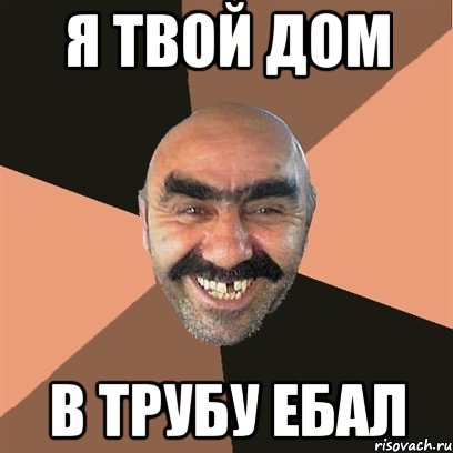 Я ТВОЙ ДОМ В ТРУБУ ЕБАЛ, Мем Я твой дом труба шатал
