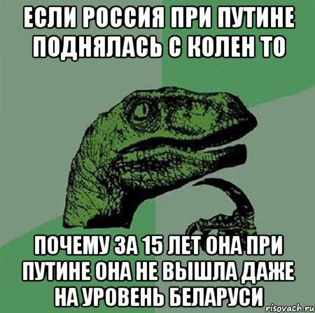 Если россия при Путине поднялась с колен то почему за 15 лет она при Путине она не вышла даже на уровень Беларуси, Мем Филосораптор