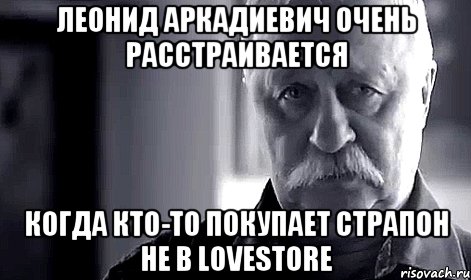 Леонид Аркадиевич очень расстраивается когда кто-то покупает страпон не в LoveStore, Мем Не огорчай Леонида Аркадьевича