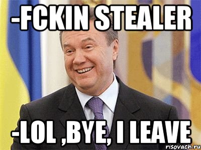 -FCKIN STEALER -LOL ,BYE, I LEAVE, Мем Янукович