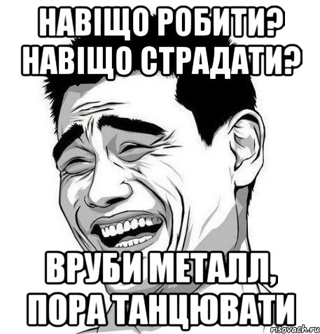 НАВІЩО РОБИТИ? НАВІЩО СТРАДАТИ? ВРУБИ МЕТАЛЛ, ПОРА ТАНЦЮВАТИ, Мем Яо Мин