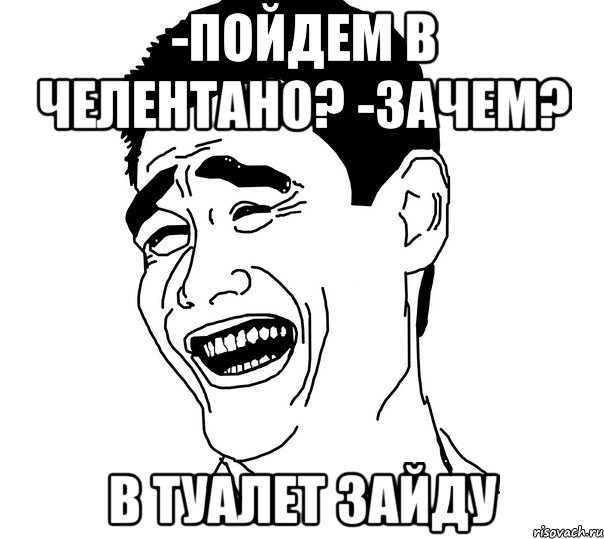 -пойдем в челентано? -зачем? в туалет зайду, Мем Яо минг