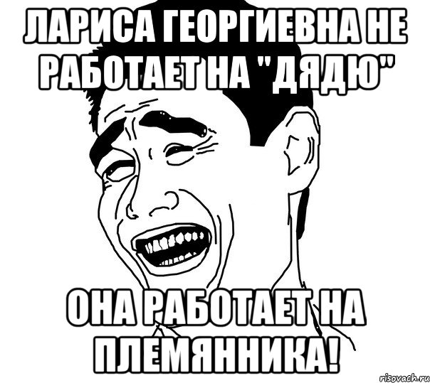 Лариса Георгиевна не работает на "дядю" Она работает на племянника!, Мем Яо минг