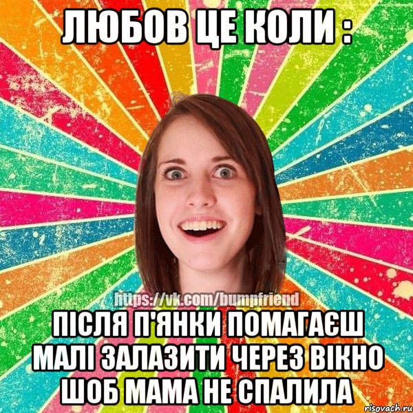 Любов це коли : після П'янки помагаєш малі залазити через вікно шоб мама не спалила, Мем Йобнута Подруга ЙоП