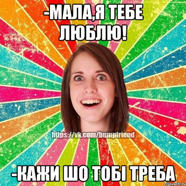 -Мала,я тебе люблю! -Кажи шо тобі треба, Мем Йобнута Подруга ЙоП