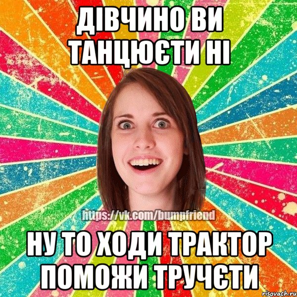 Дівчино ви танцюєти Ні Ну то ходи трактор поможи тручєти, Мем Йобнута Подруга ЙоП