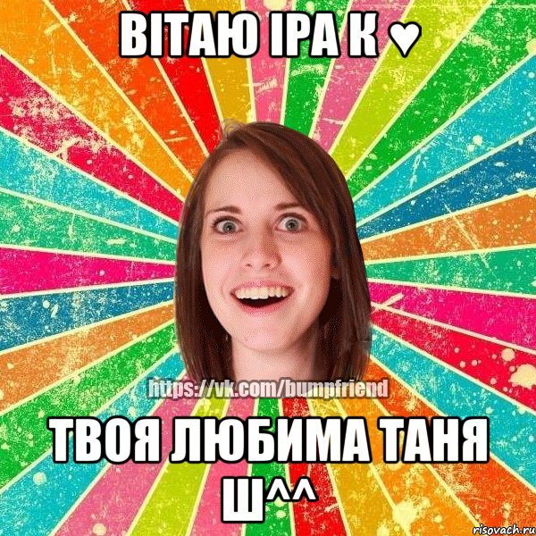 ВІТАЮ ІРА К ♥ ТВОЯ ЛЮБИМА ТАНЯ Ш^^, Мем Йобнута Подруга ЙоП