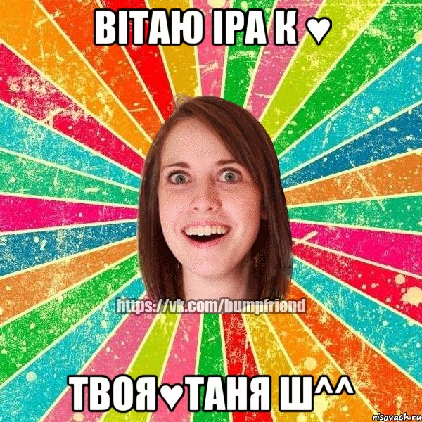 ВІТАЮ ІРА К ♥ ТВОЯ♥ТАНЯ Ш^^, Мем Йобнута Подруга ЙоП