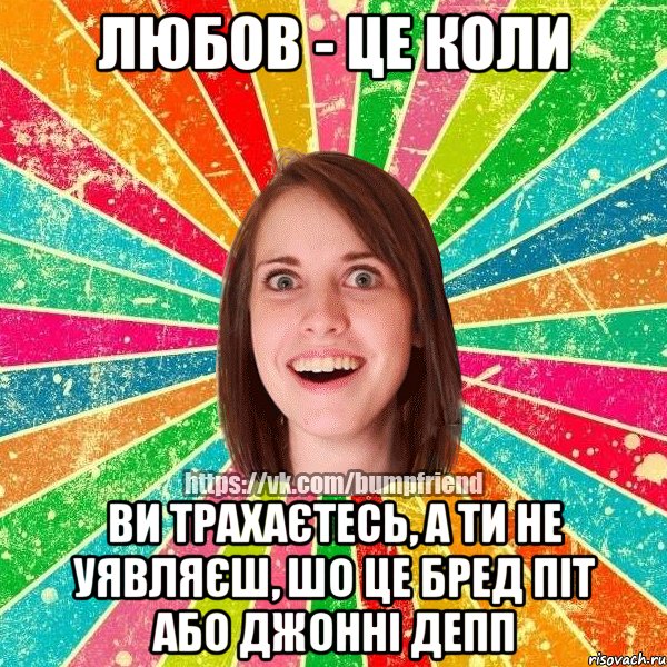 любов - це коли ви трахаєтесь, а ти не уявляєш, шо це бред піт або джонні депп