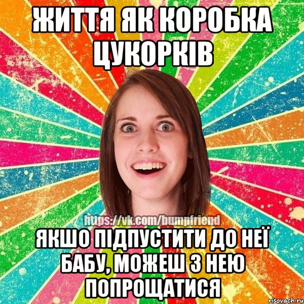 Життя як коробка цукорків Якшо підпустити до неї бабу, можеш з нею попрощатися
