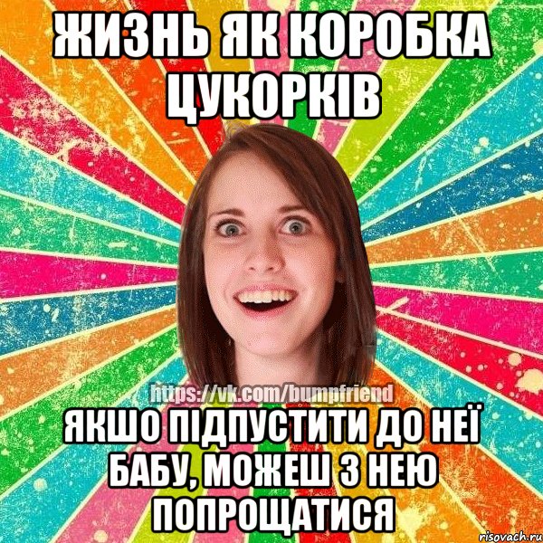 Жизнь як коробка цукорків Якшо підпустити до неї бабу, можеш з нею попрощатися