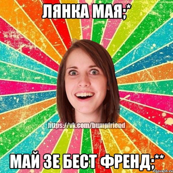 Лянка мая;* май зе бест френд;**