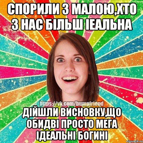 спорили з малою,хто з нас більш іеальна дійшли висновку,що обидві просто мега ідеальні богині, Мем Йобнута Подруга ЙоП