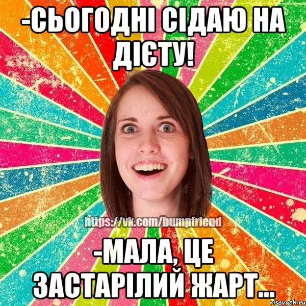 -Сьогодні сідаю на дієту! -Мала, це застарілий жарт..., Мем Йобнута Подруга ЙоП