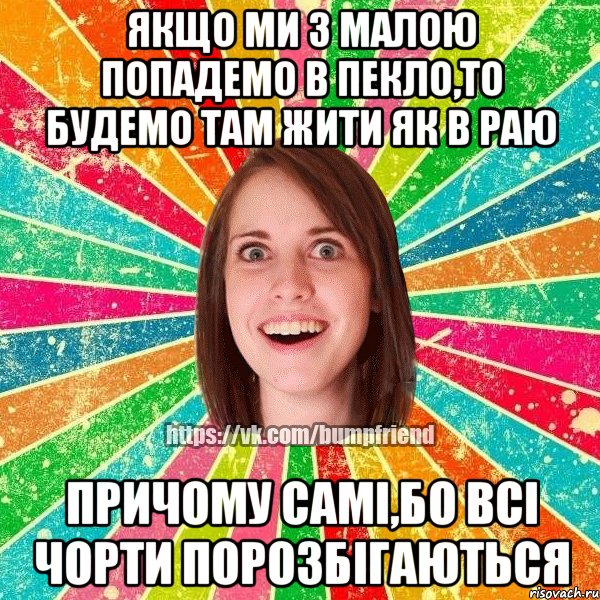 Якщо ми з малою попадемо в пекло,то будемо там жити як в раю Причому самі,бо всі чорти порозбігаються, Мем Йобнута Подруга ЙоП