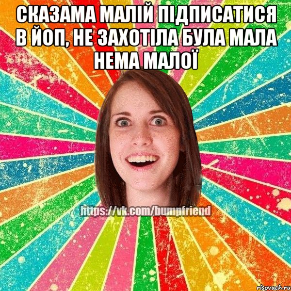 сказама малій підписатися в йоп, не захотіла була мала нема малої , Мем Йобнута Подруга ЙоП