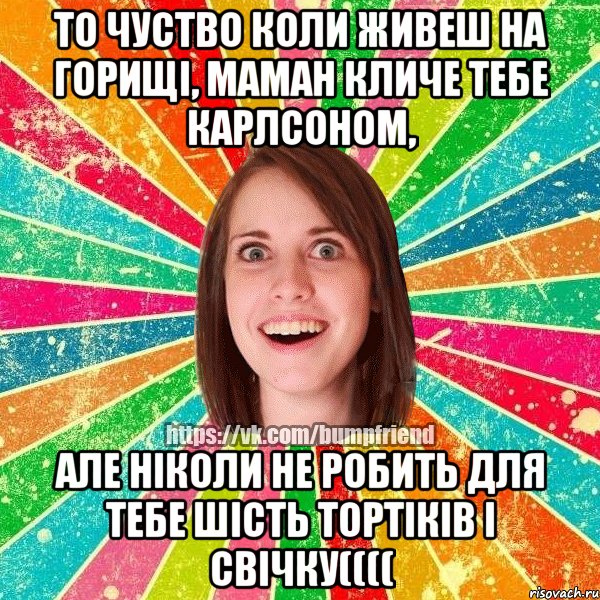 То чуство коли живеш на горищі, маман кличе тебе карлсоном, але ніколи не робить для тебе шість тортіків і свічку((((, Мем Йобнута Подруга ЙоП