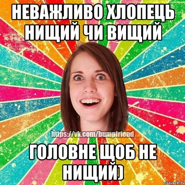 Неважливо хлопець нищий чи вищий Головне щоб не нищий)